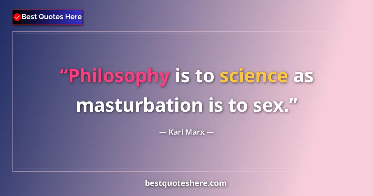 Quote by Karl Marx: Philosophy is to science as masturbation is to sex....