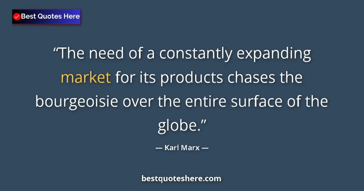 Quote by Karl Marx: The need of a constantly expanding market for its products chases the bourgeoisie over the entire su...