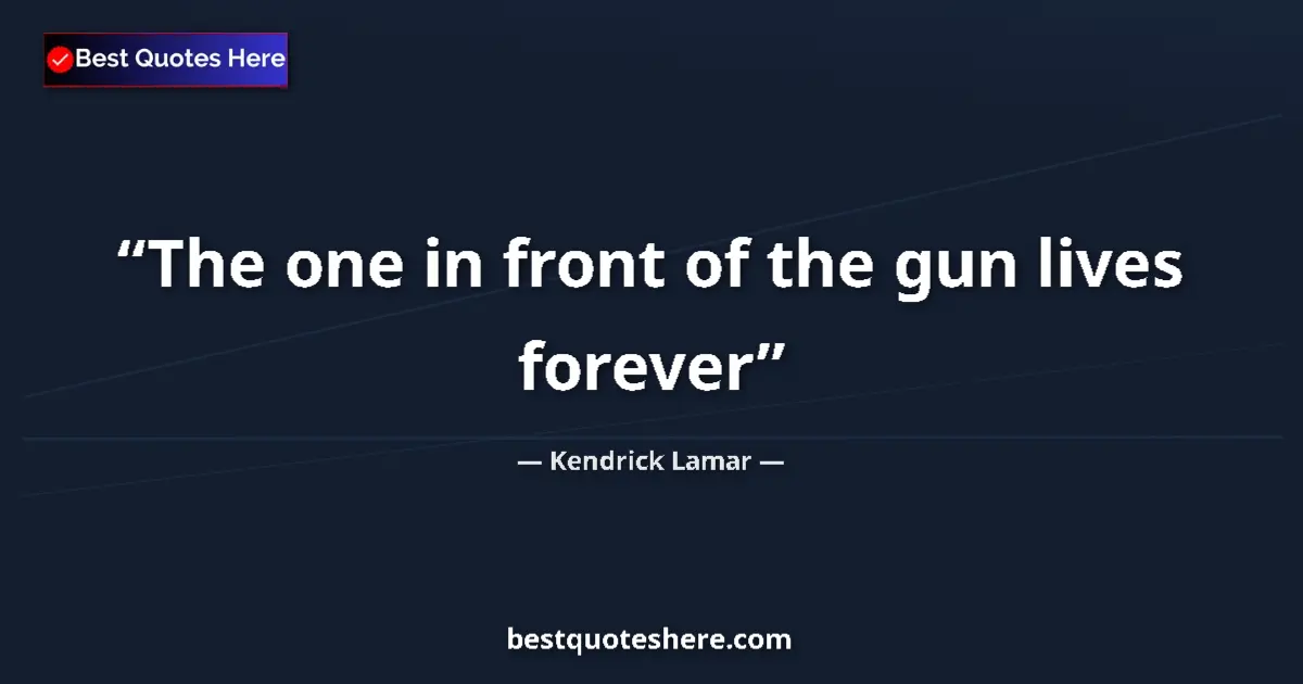 Quote by Kendrick Lamar: The one in front of the gun lives forever