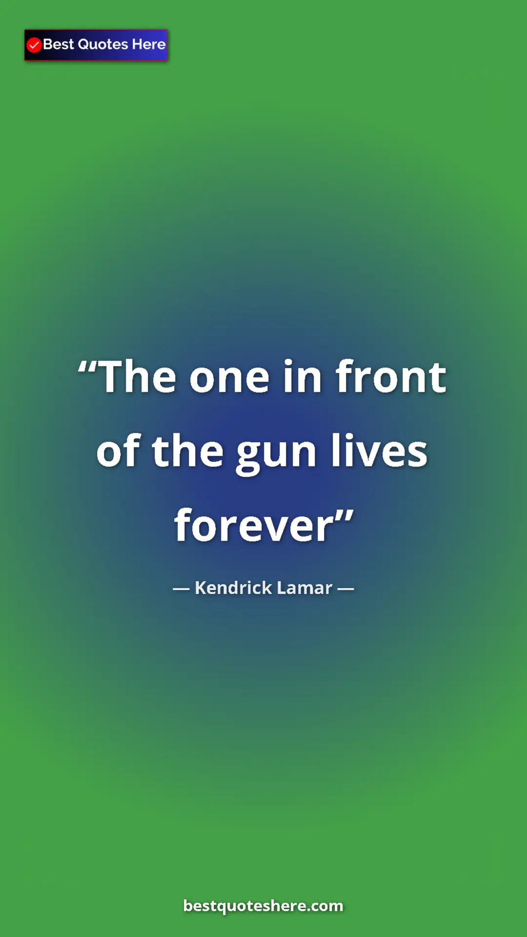 Pinterest quote poster by Kendrick Lamar: "The one in front of the gun lives forever"