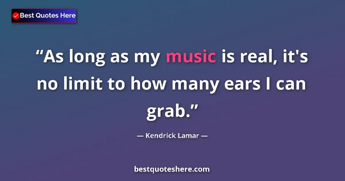 Quote by Kendrick Lamar: As long as my music is real, it's no limit to how 
