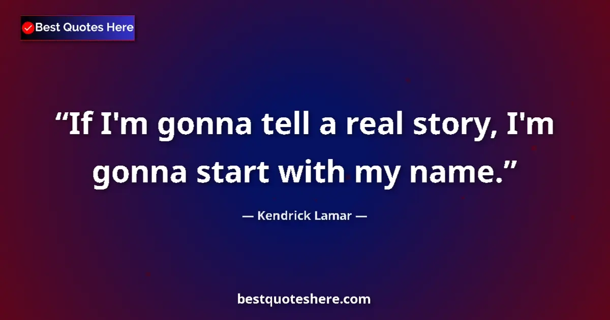 Quote by Kendrick Lamar: If I'm gonna tell a real story, I'm gonna start with my name....