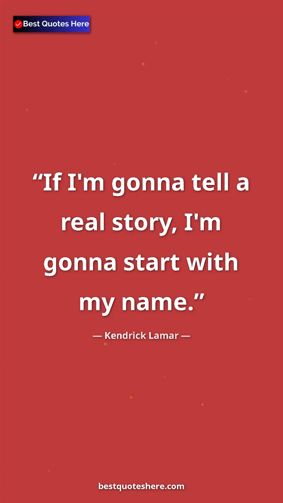 Pinterest quote poster by Kendrick Lamar: "If I'm gonna tell a real story, I'm gonna start with my..."