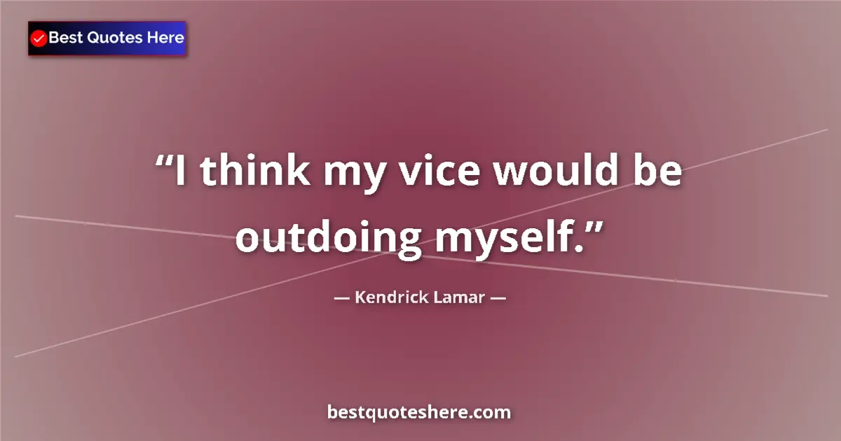 Quote by Kendrick Lamar: I think my vice would be outdoing myself....