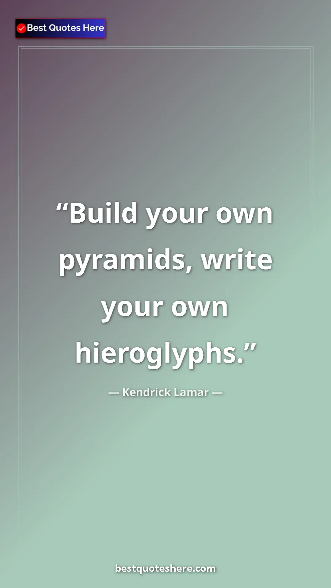 Pinterest quote poster by Kendrick Lamar: "Build your own pyramids, write your own hieroglyphs."