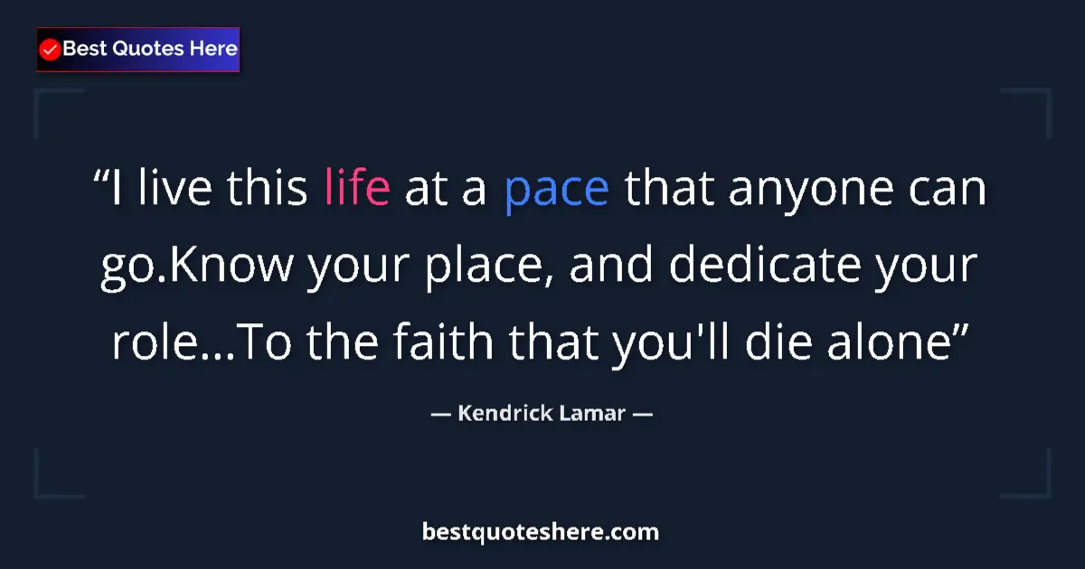 Image for the quote by Kendrick Lamar: I live this life at a pace that anyone can go.Know your place, and dedicate your role...To the faith...
