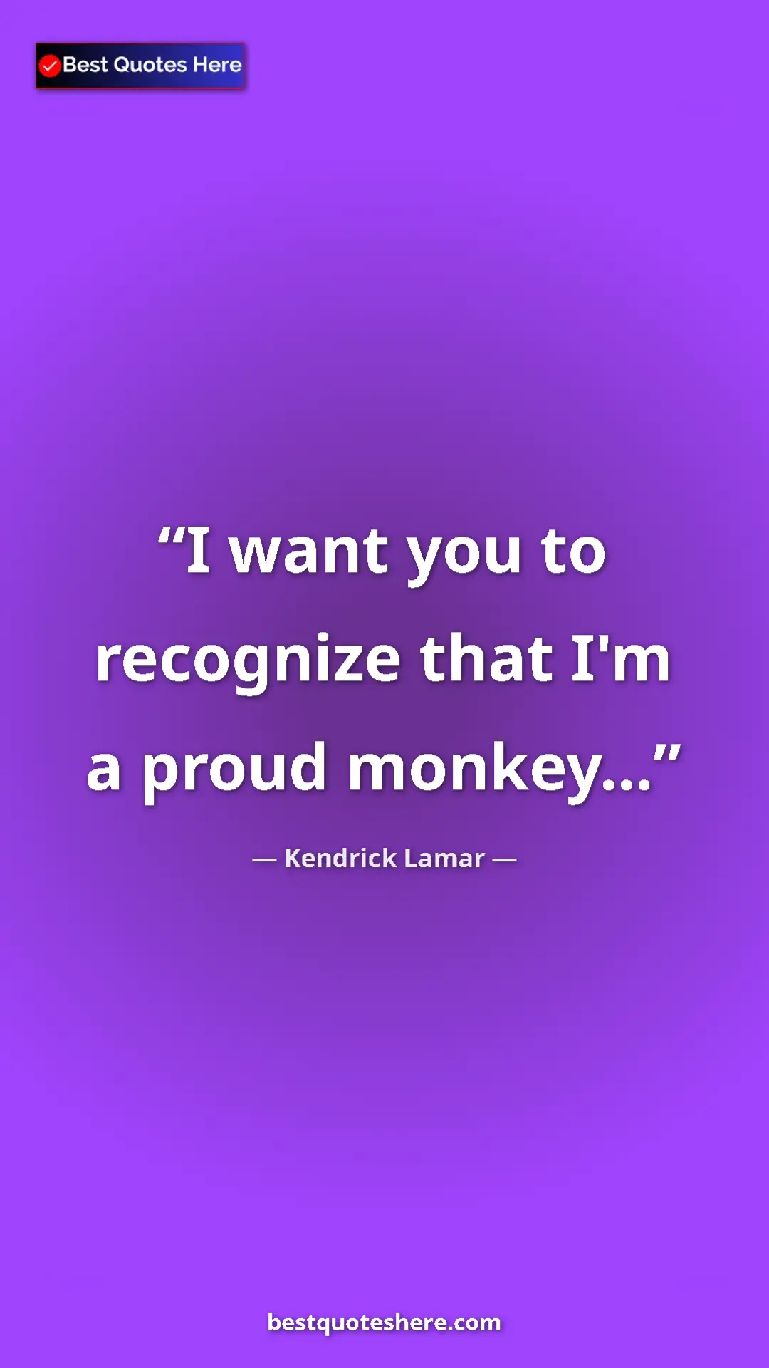 Pinterest quote poster by Kendrick Lamar: "I want you to recognize that I'm a proud monkey..."