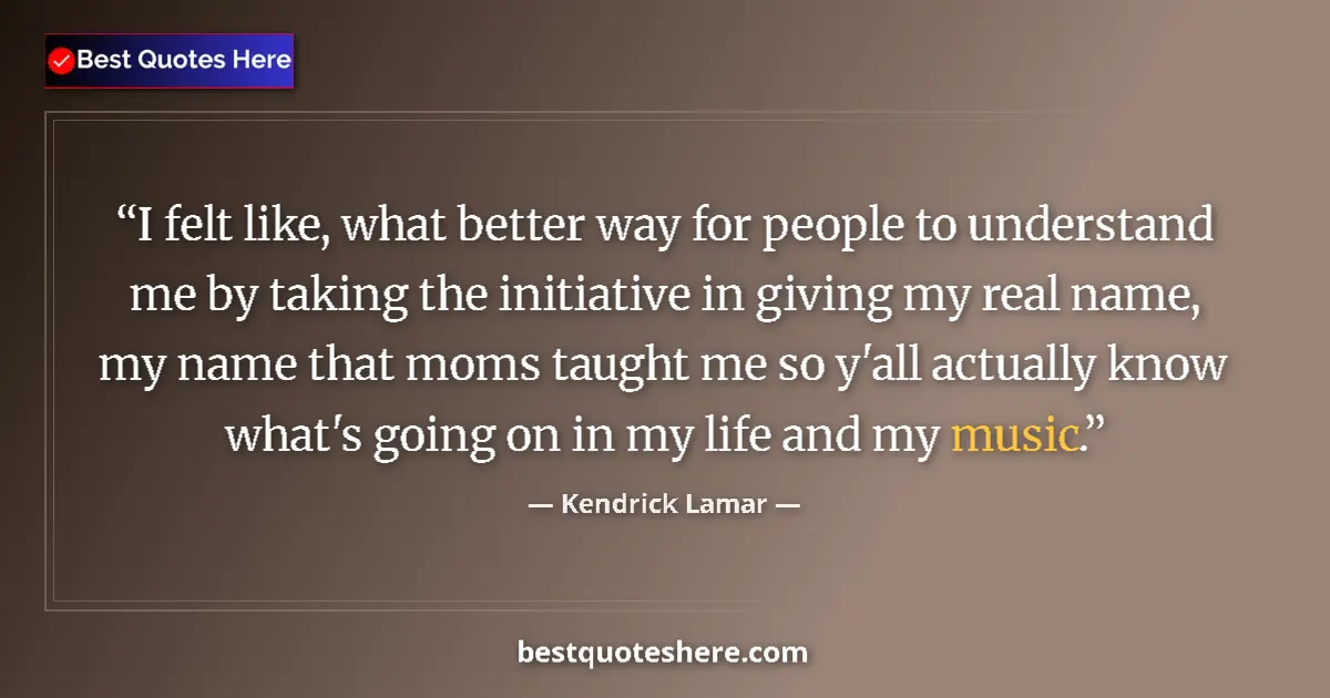 Quote by Kendrick Lamar: I felt like, what better way for people to underst