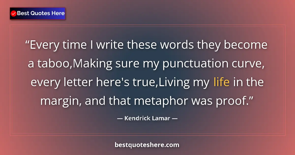 Image for the quote by Kendrick Lamar: Every time I write these words they become a taboo,Making sure my punctuation curve, every letter he...