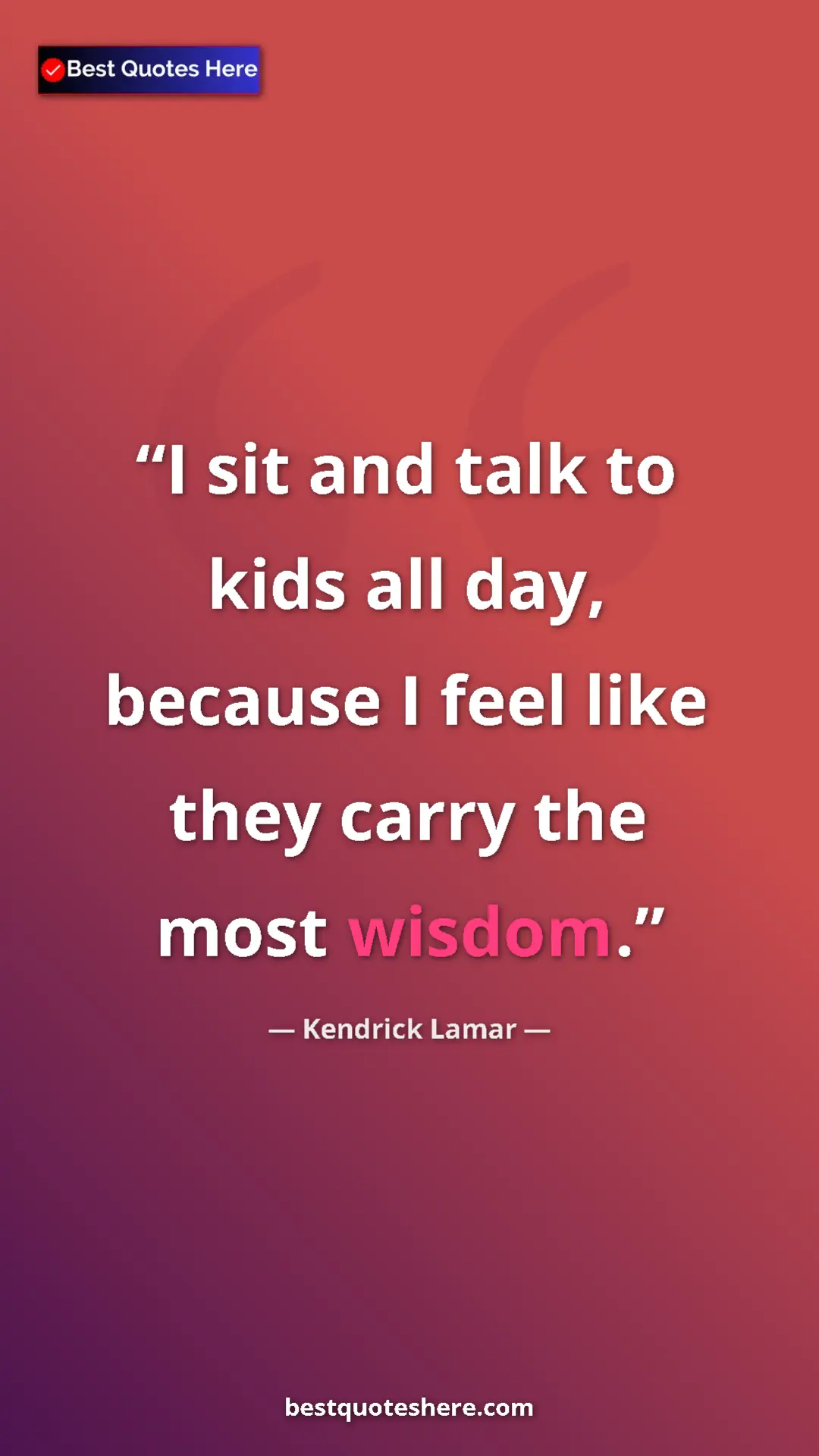 Pinterest quote poster by Kendrick Lamar: "I sit and talk to kids all day, because I feel like they..."