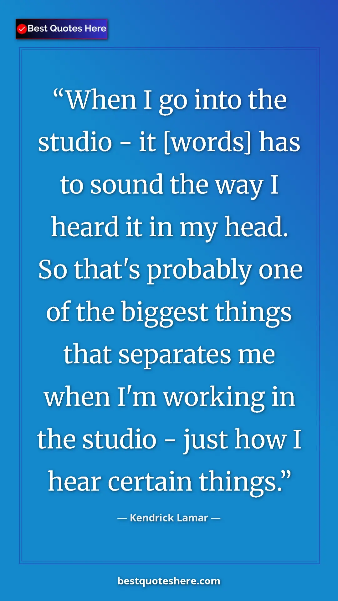 Pinterest quote poster by Kendrick Lamar: "When I go into the studio - it [words] has to sound the way..."