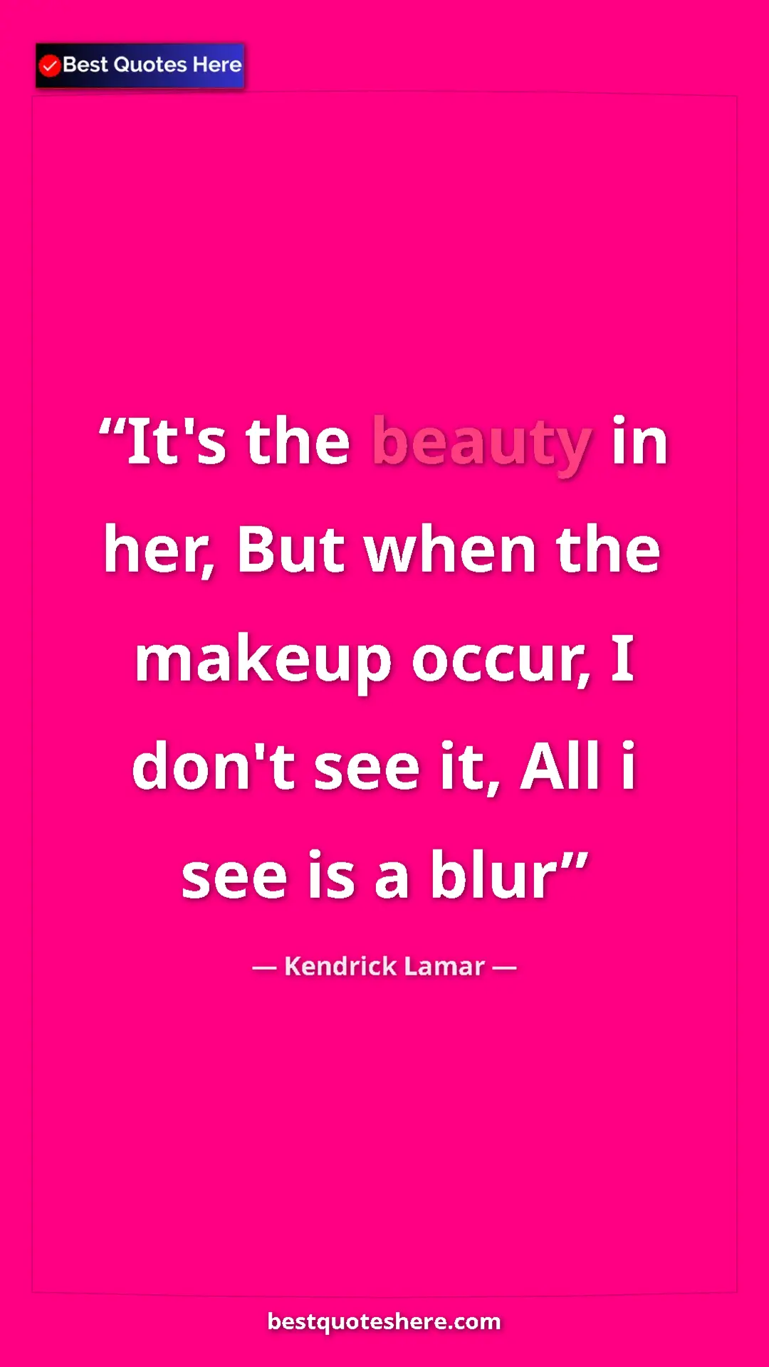 Pinterest quote poster by Kendrick Lamar: "It's the beauty in her, But when the makeup occur, I don't..."