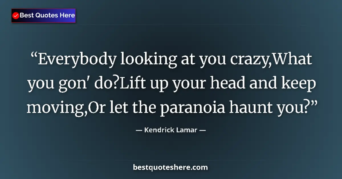 Image for the quote by Kendrick Lamar: Everybody looking at you crazy,What you gon' do?Lift up your head and keep moving,Or let the paranoi...