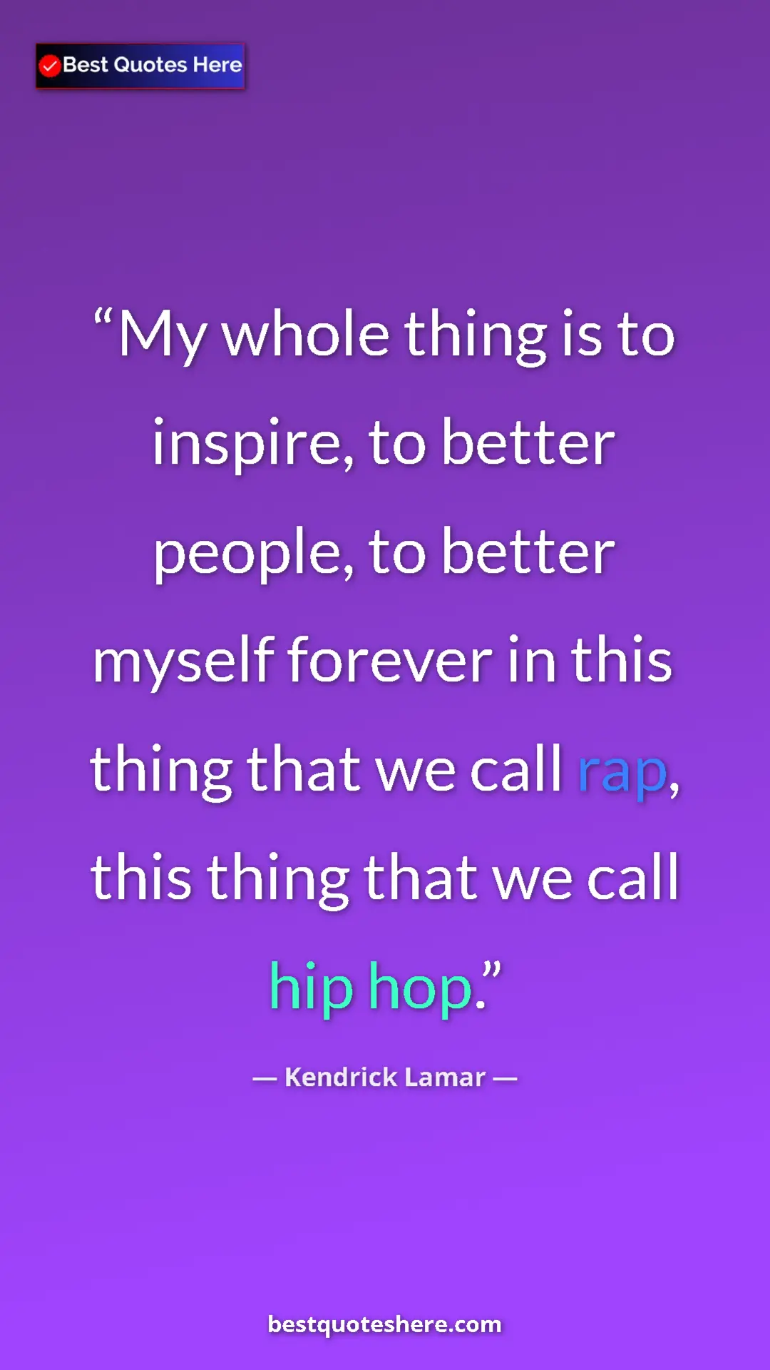 Pinterest quote poster by Kendrick Lamar: "My whole thing is to inspire, to better people, to better..."