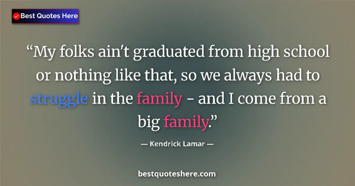 Quote by Kendrick Lamar: My folks ain't graduated from high school or nothing like that, so we always had to struggle in the ...
