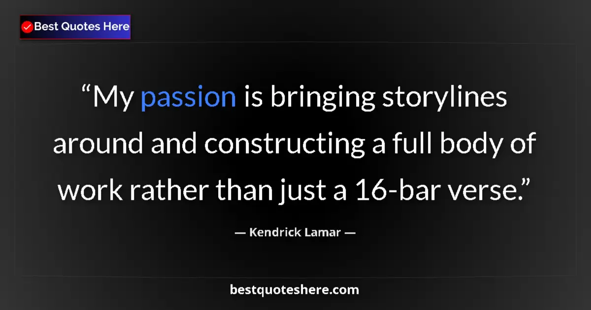 Quote by Kendrick Lamar: My passion is bringing storylines around and constructing a full body of work rather than just a 16-...
