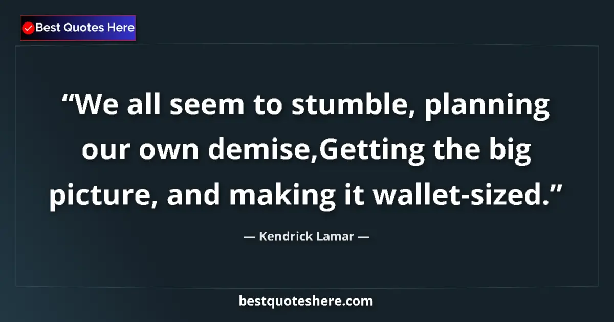 Image for the quote by Kendrick Lamar: We all seem to stumble, planning our own demise,Getting the big picture, and making it wallet-sized....