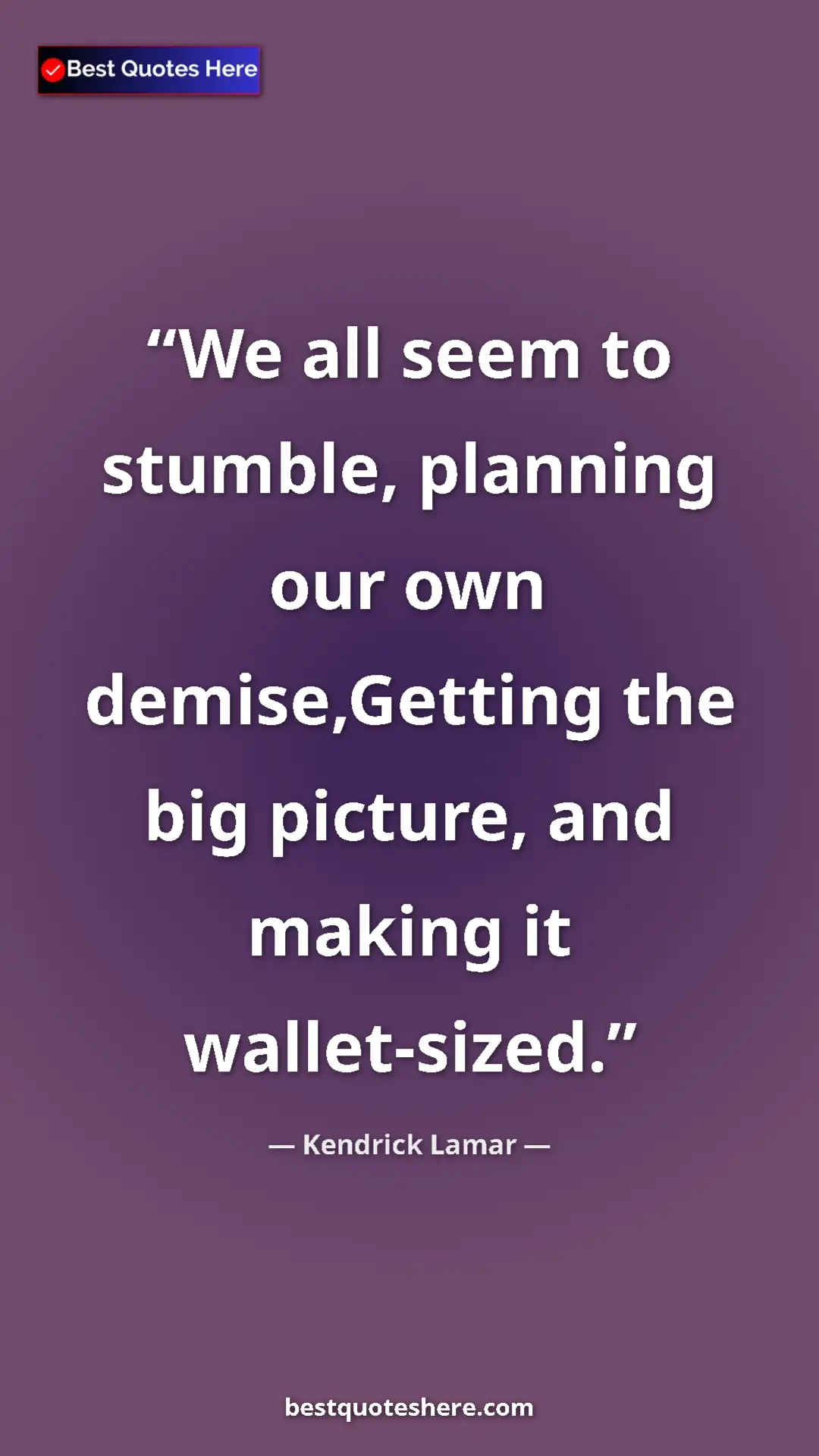 Pinterest quote poster by Kendrick Lamar: "We all seem to stumble, planning our own demise,Getting the..."