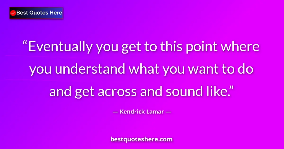 Quote by Kendrick Lamar: Eventually you get to this point where you understand what you want to do and get across and sound l...