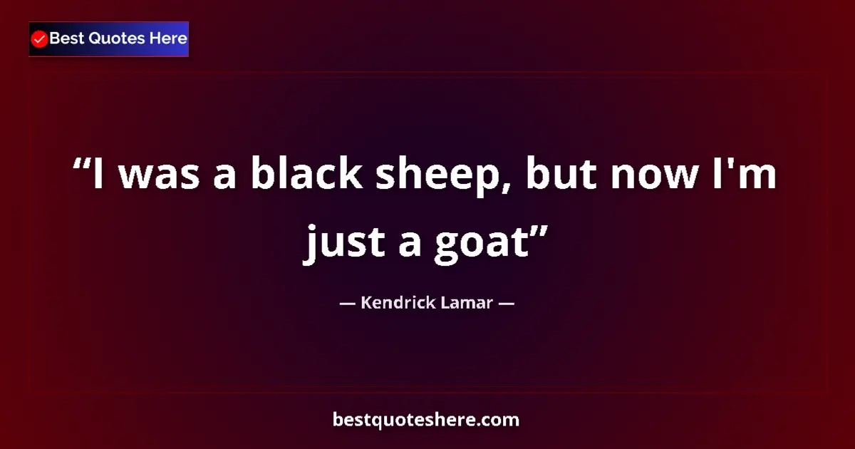 Quote by Kendrick Lamar: I was a black sheep, but now I'm just a goat