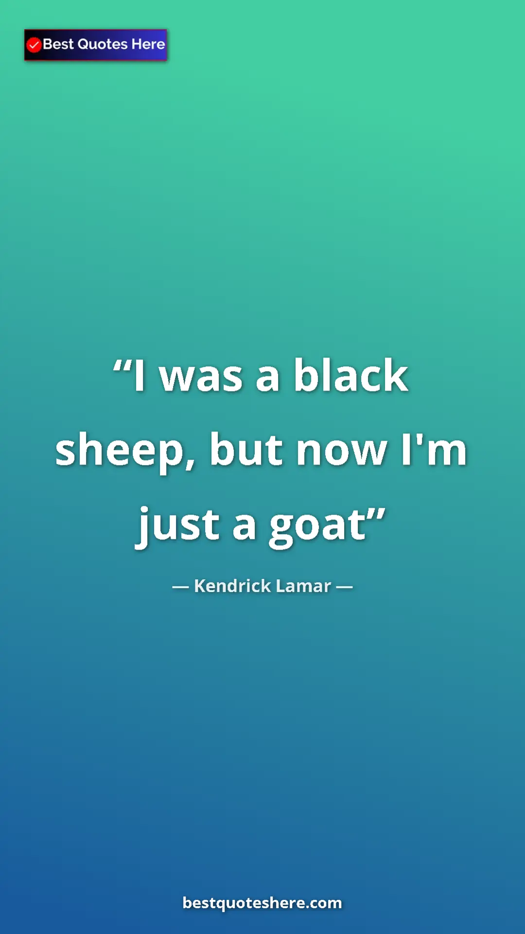Pinterest quote poster by Kendrick Lamar: "I was a black sheep, but now I'm just a goat"