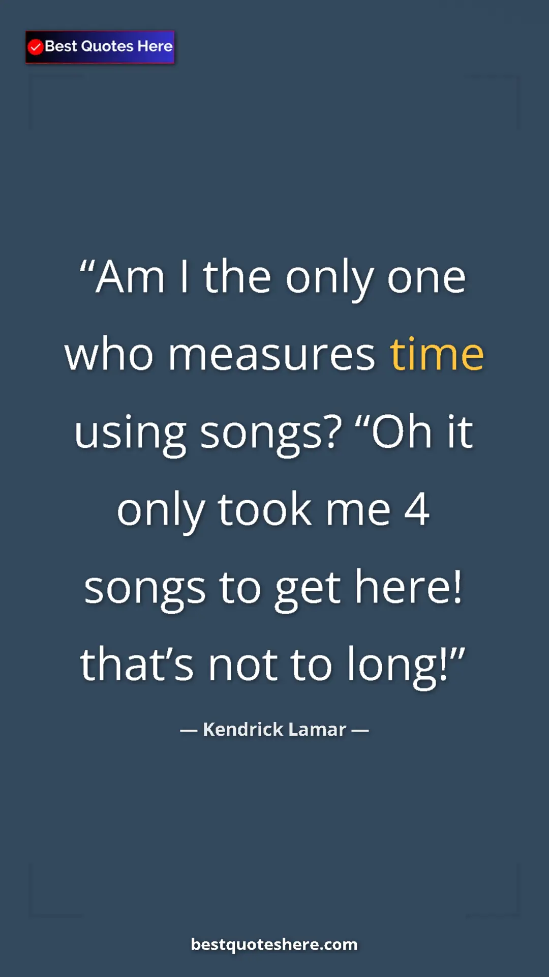 Pinterest quote poster by Kendrick Lamar: "Am I the only one who measures time using songs? “Oh it..."