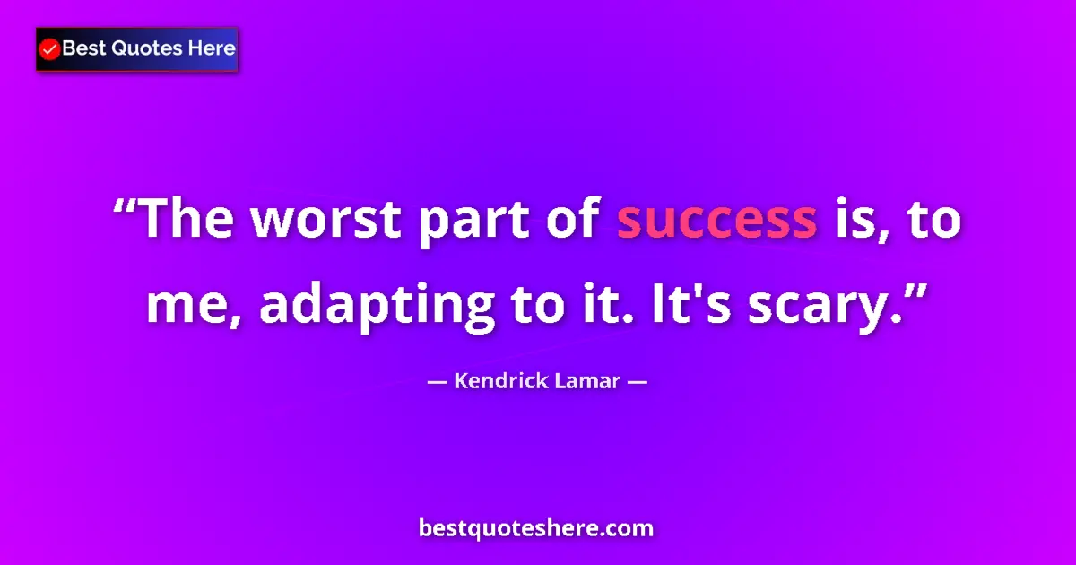 Quote by Kendrick Lamar: The worst part of success is, to me, adapting to it. It's scary....