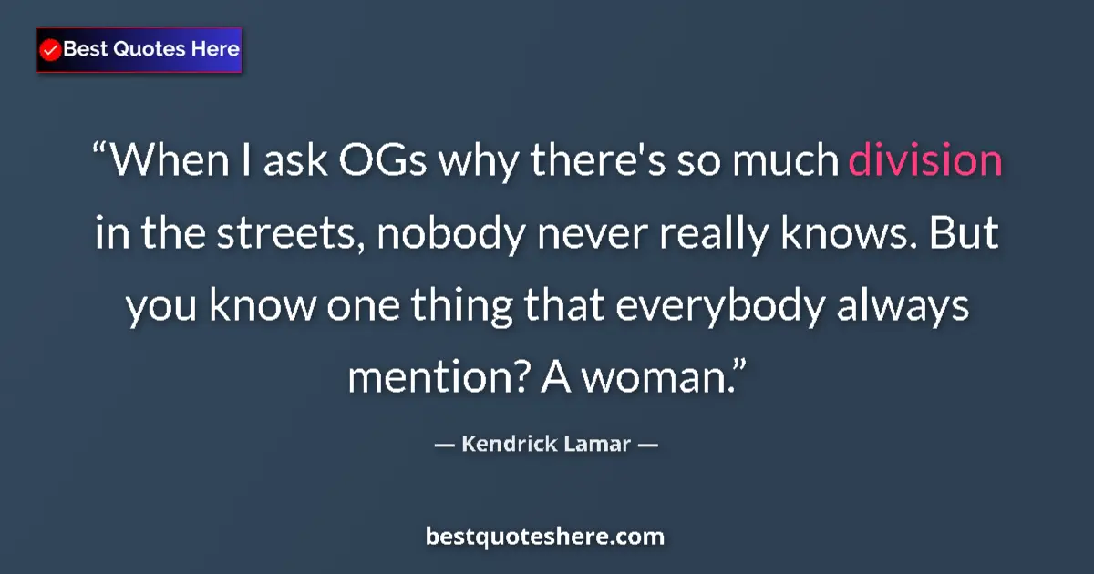 Quote by Kendrick Lamar: When I ask OGs why there's so much division in the