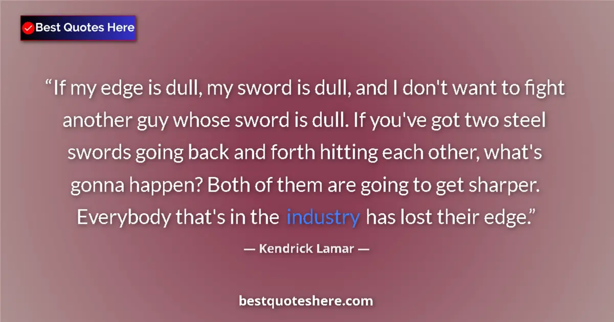 Quote by Kendrick Lamar: If my edge is dull, my sword is dull, and I don't 