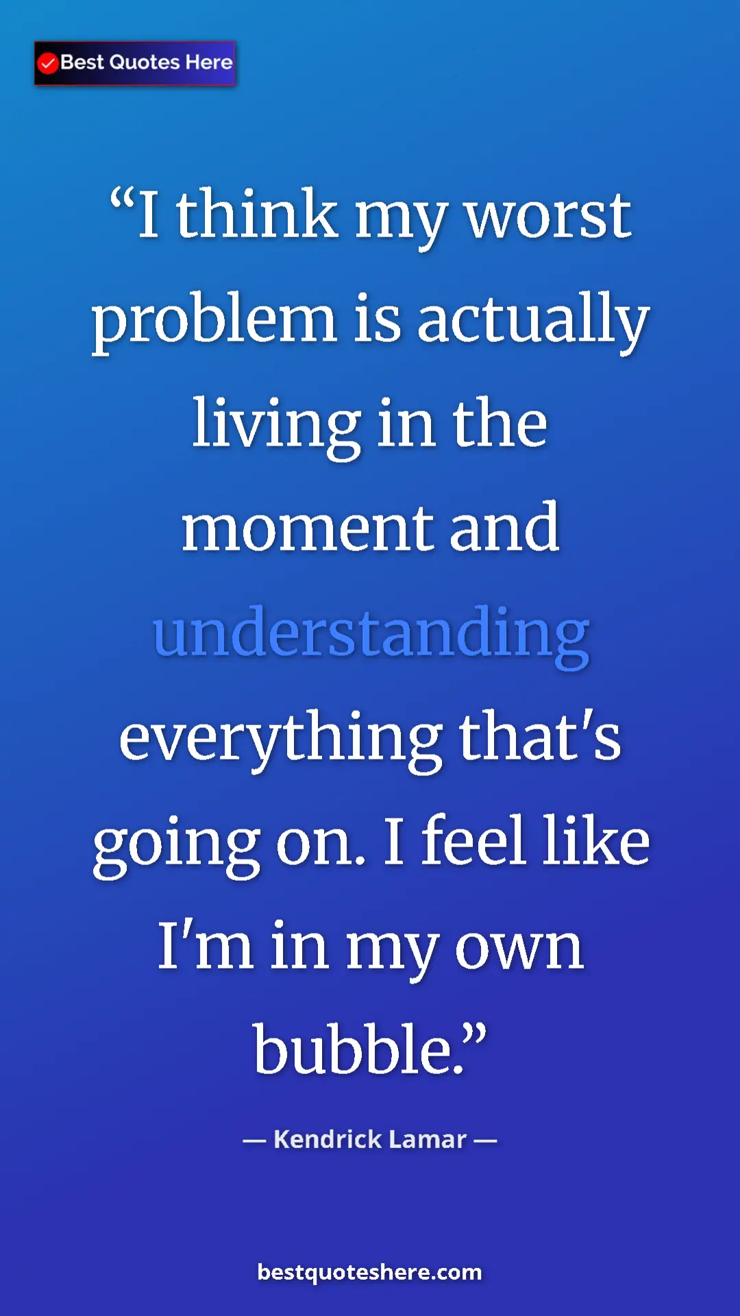 Pinterest quote poster by Kendrick Lamar: "I think my worst problem is actually living in the moment..."