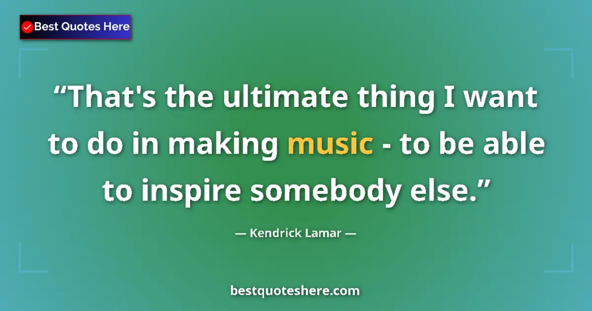 Quote by Kendrick Lamar: That's the ultimate thing I want to do in making m