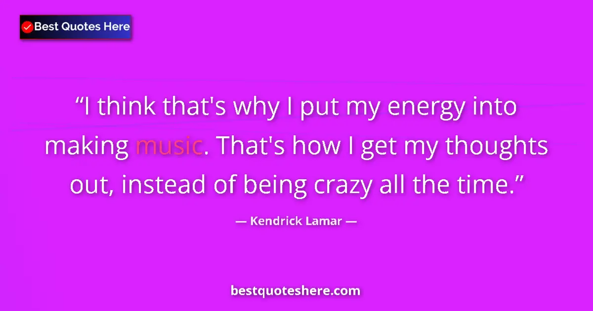 Image for the quote by Kendrick Lamar: I think that's why I put my energy into making music. That's how I get my thoughts out, instead of b...