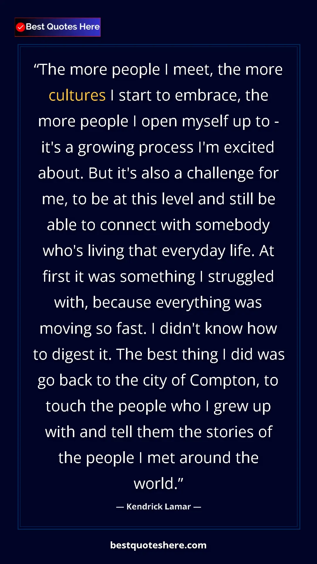 Pinterest quote poster by Kendrick Lamar: "The more people I meet, the more cultures I start to..."
