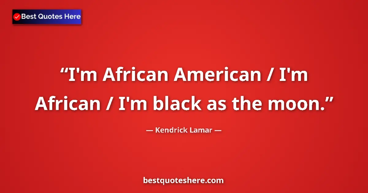 Quote by Kendrick Lamar: I'm African American / I'm African / I'm black as 