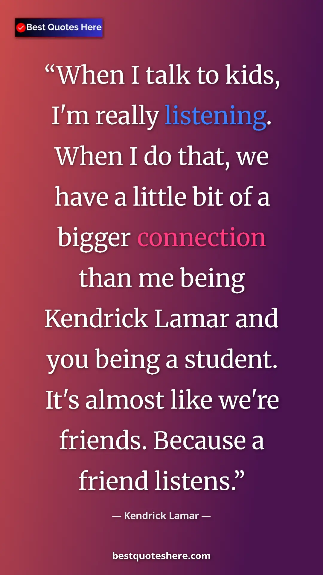 Pinterest quote poster by Kendrick Lamar: "When I talk to kids, I'm really listening. When I do that,..."