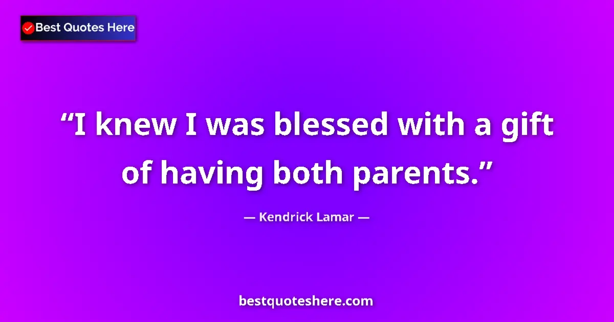 Quote by Kendrick Lamar: I knew I was blessed with a gift of having both parents....