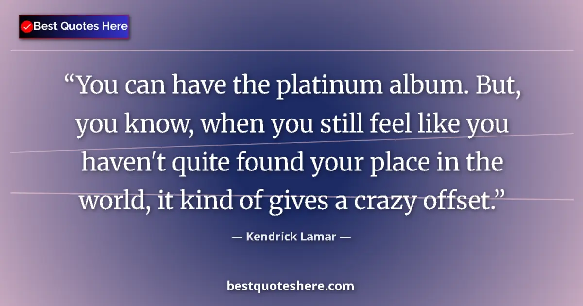 Quote by Kendrick Lamar: You can have the platinum album. But, you know, when you still feel like you haven't quite found you...