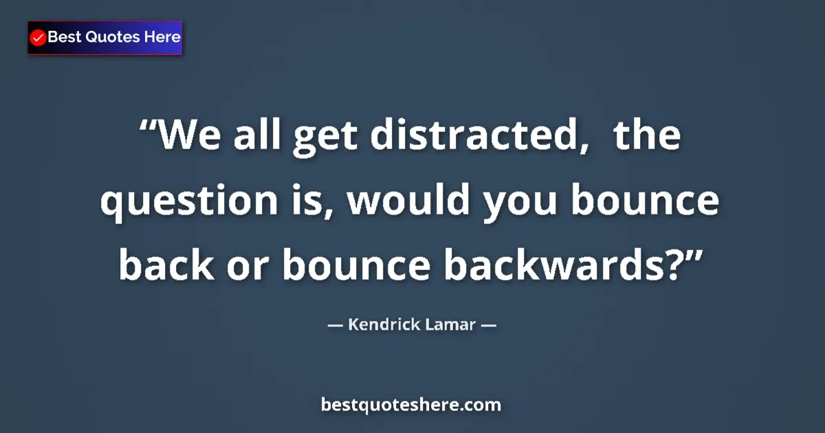 Quote by Kendrick Lamar: We all get distracted,  the question is, would you