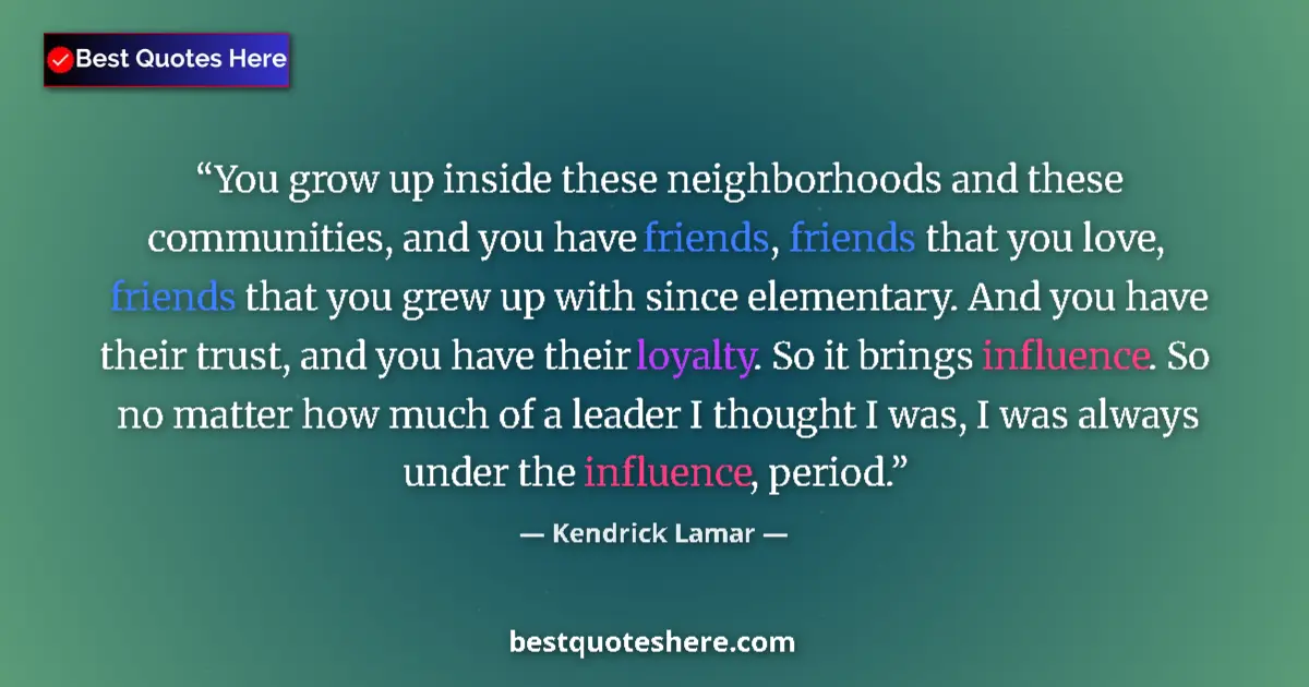 Quote by Kendrick Lamar: You grow up inside these neighborhoods and these communities, and you have friends, friends that you...