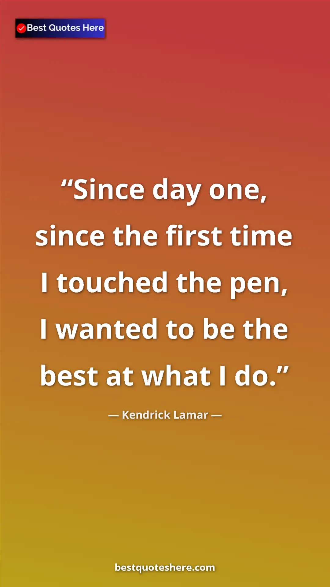 Pinterest quote poster by Kendrick Lamar: "Since day one, since the first time I touched the pen, I..."