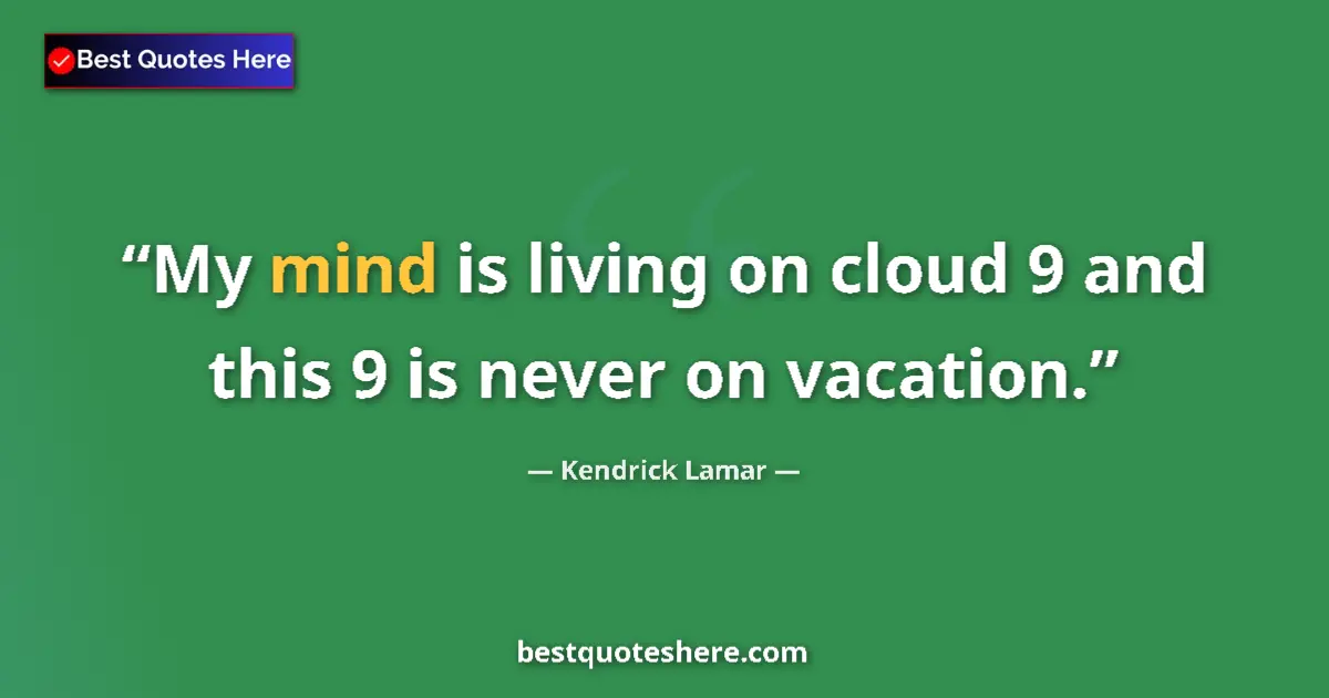 Quote by Kendrick Lamar: My mind is living on cloud 9 and this 9 is never on vacation....