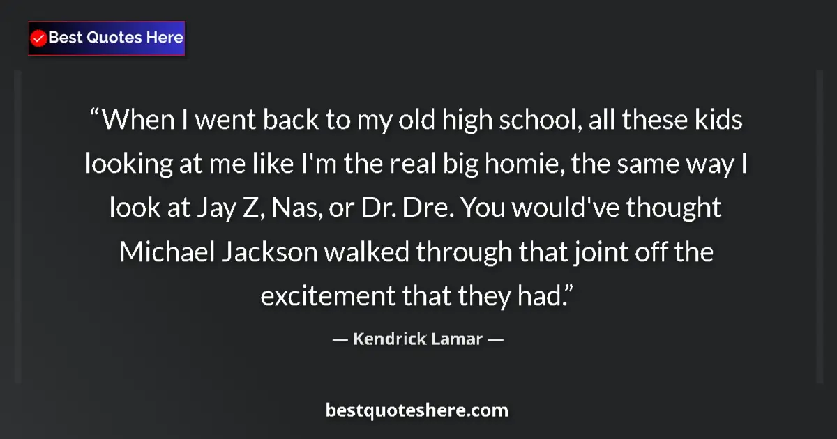 Quote by Kendrick Lamar: When I went back to my old high school, all these