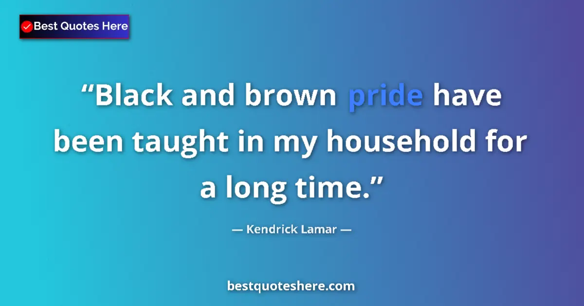 Quote by Kendrick Lamar: Black and brown pride have been taught in my household for a long time....