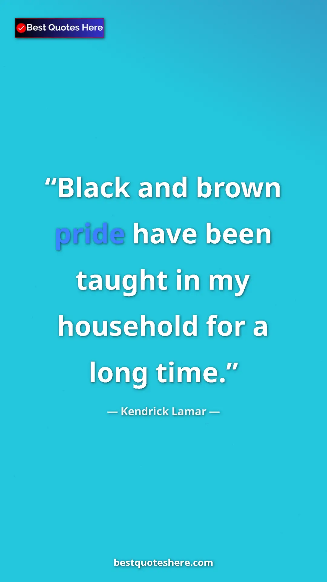 Pinterest quote poster by Kendrick Lamar: "Black and brown pride have been taught in my household for..."
