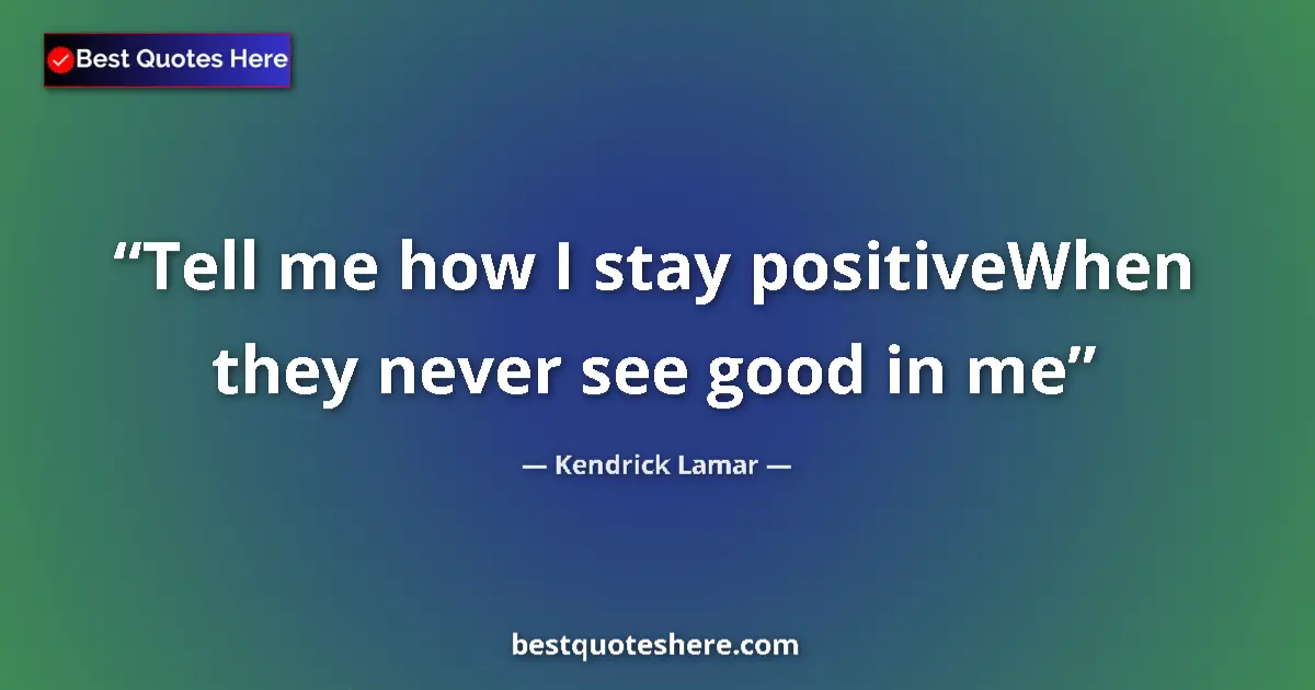 Image for the quote by Kendrick Lamar: Tell me how I stay positiveWhen they never see good in me...