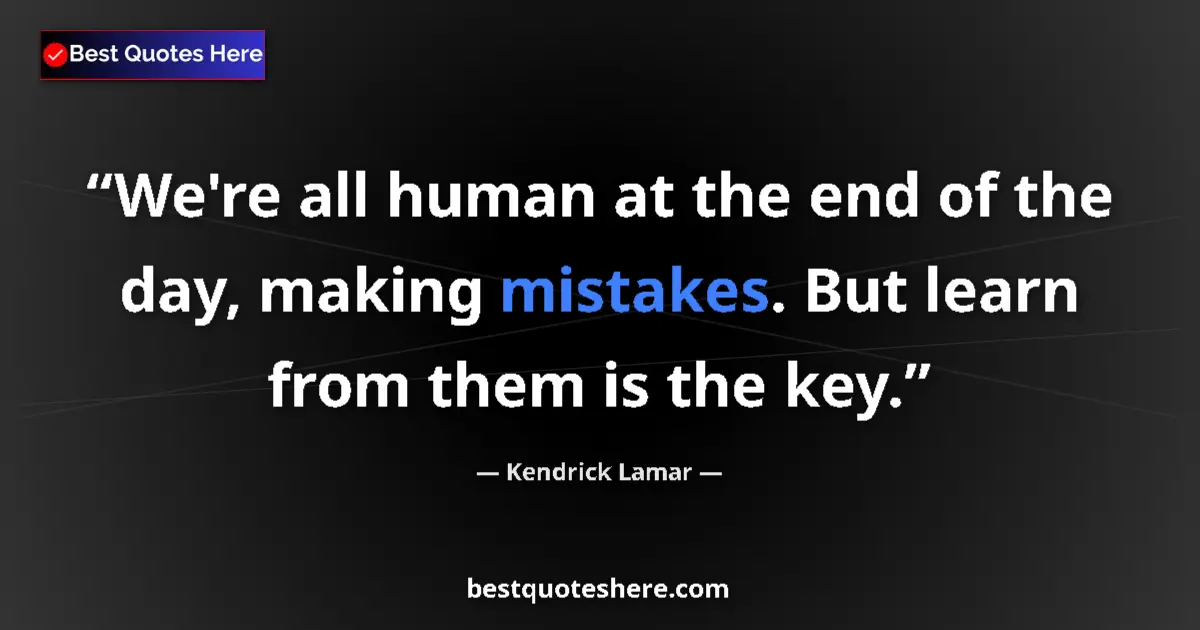 Quote by Kendrick Lamar: We're all human at the end of the day, making mistakes. But learn from them is the key....