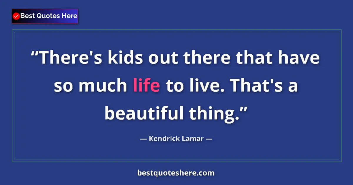 Quote by Kendrick Lamar: There's kids out there that have so much life to l