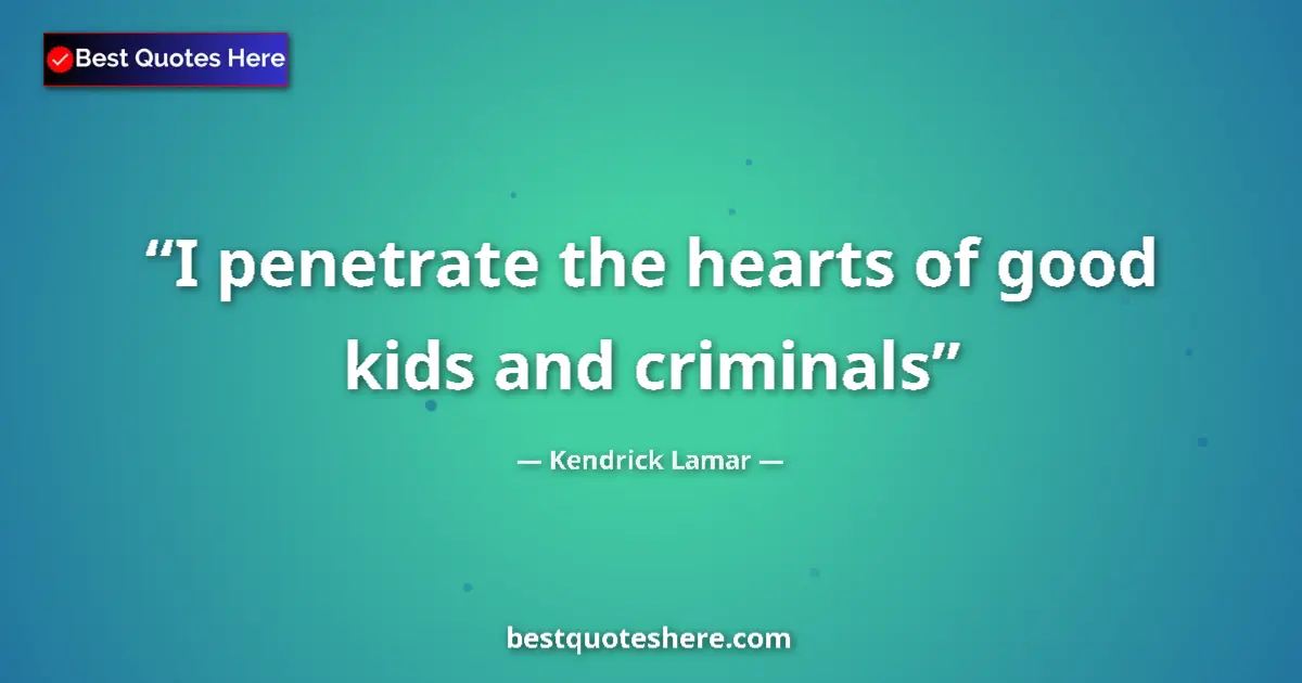Quote by Kendrick Lamar: I penetrate the hearts of good kids and criminals...