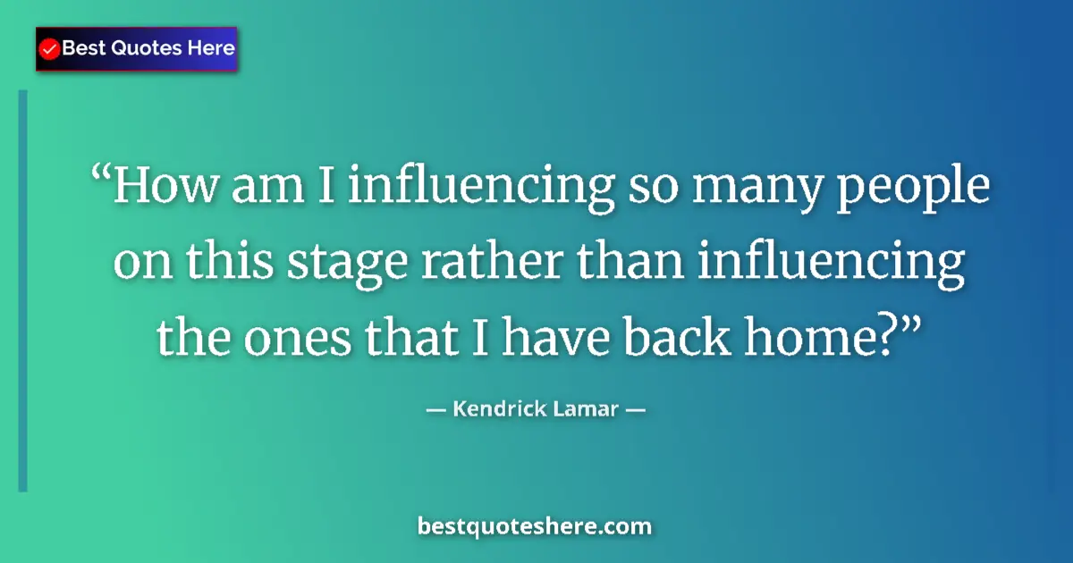 Quote by Kendrick Lamar: How am I influencing so many people on this stage 