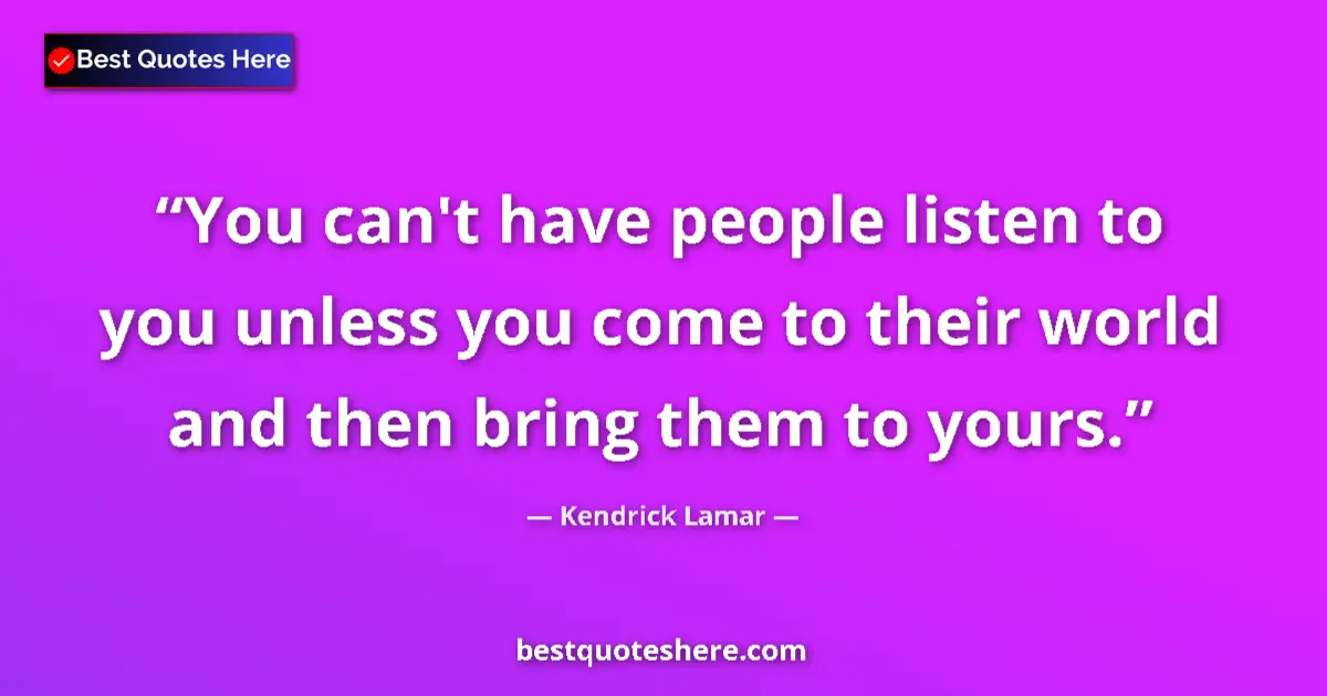 Quote by Kendrick Lamar: You can't have people listen to you unless you com